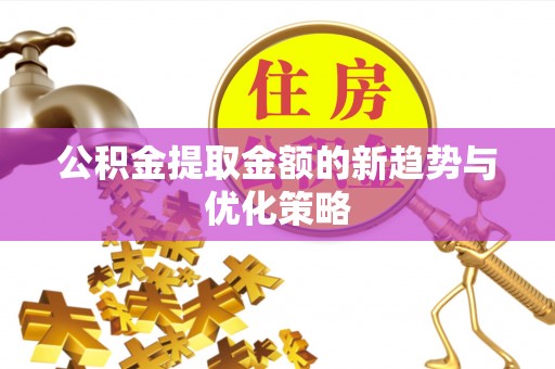 巴里坤公积金提取金额的新趋势与优化策略