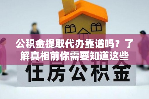 巴里坤公积金提取代办靠谱吗？了解真相前你需要知道这些