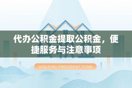 巴里坤代办公积金提取公积金，便捷服务与注意事项