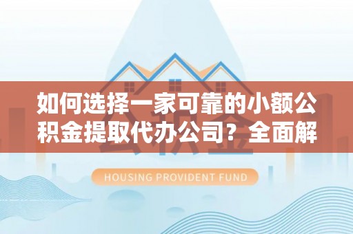 巴里坤如何选择一家可靠的小额公积金提取代办公司？全面解析与指南