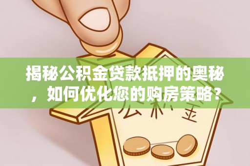 巴里坤揭秘公积金贷款抵押的奥秘，如何优化您的购房策略？