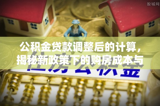 巴里坤公积金贷款调整后的计算，揭秘新政策下的购房成本与规划策略