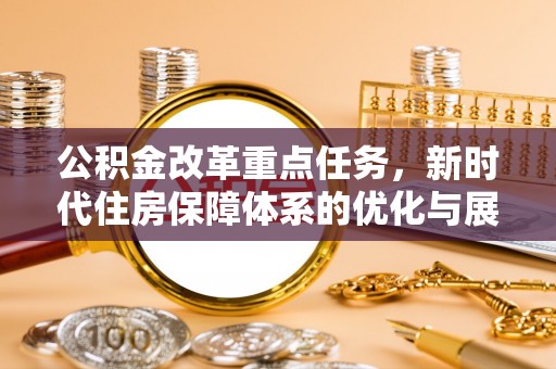 巴里坤公积金改革重点任务，新时代住房保障体系的优化与展望