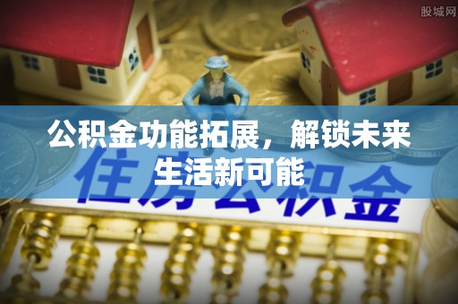 巴里坤公积金功能拓展，解锁未来生活新可能