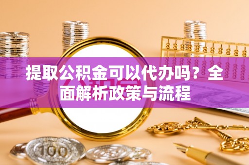 巴里坤提取公积金可以代办吗？全面解析政策与流程