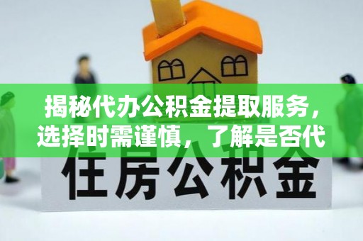 巴里坤揭秘代办公积金提取服务，选择时需谨慎，了解是否代办公积金提取可靠吗？