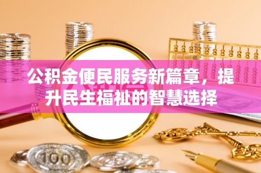 巴里坤公积金便民服务新篇章，提升民生福祉的智慧选择