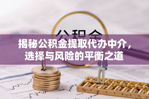 巴里坤揭秘公积金提取代办中介，选择与风险的平衡之道