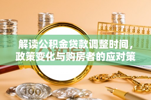 巴里坤解读公积金贷款调整时间，政策变化与购房者的应对策略