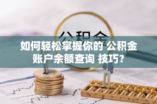 巴里坤如何轻松掌握你的 公积金账户余额查询 技巧？