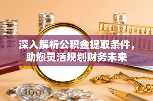 巴里坤深入解析公积金提取条件，助您灵活规划财务未来