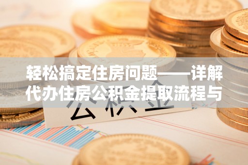 巴里坤轻松搞定住房问题——详解代办住房公积金提取流程与技巧