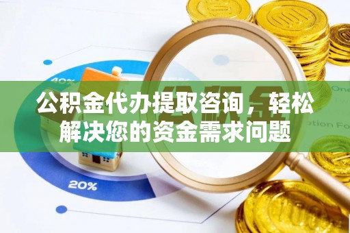 巴里坤公积金代办提取咨询，轻松解决您的资金需求问题