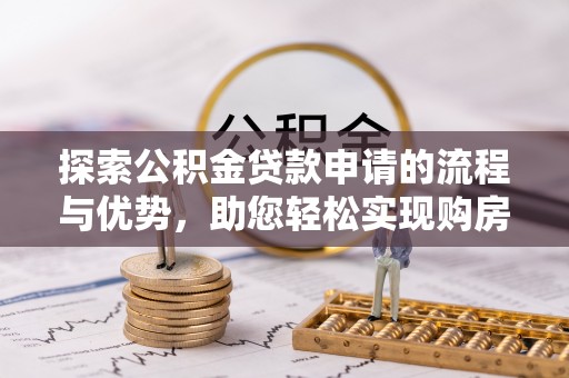 巴里坤探索公积金贷款申请的流程与优势，助您轻松实现购房梦想