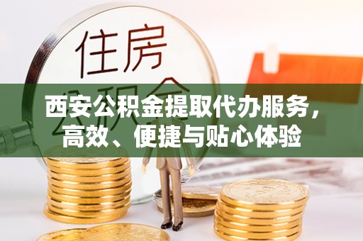 巴里坤西安公积金提取代办服务，高效、便捷与贴心体验