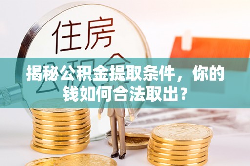 巴里坤揭秘公积金提取条件，你的钱如何合法取出？