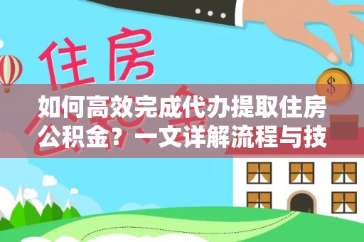 巴里坤如何高效完成代办提取住房公积金？一文详解流程与技巧