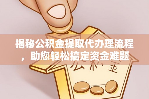 巴里坤揭秘公积金提取代办理流程，助您轻松搞定资金难题