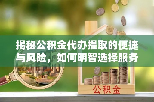 巴里坤揭秘公积金代办提取的便捷与风险，如何明智选择服务？