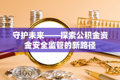巴里坤守护未来——探索公积金资金安全监管的新路径
