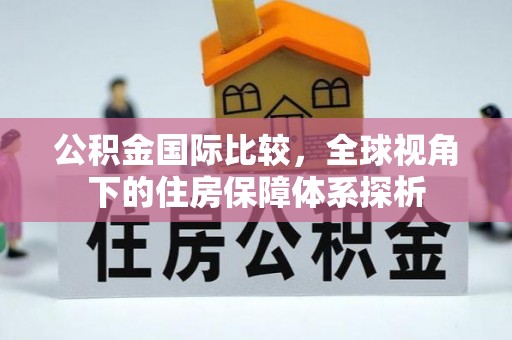 巴里坤公积金国际比较，全球视角下的住房保障体系探析