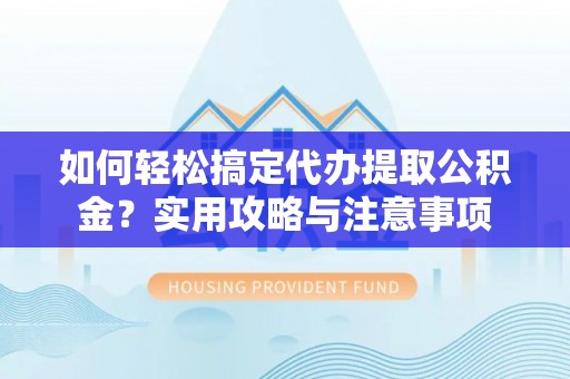 巴里坤如何轻松搞定代办提取公积金？实用攻略与注意事项