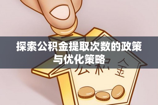 巴里坤探索公积金提取次数的政策与优化策略