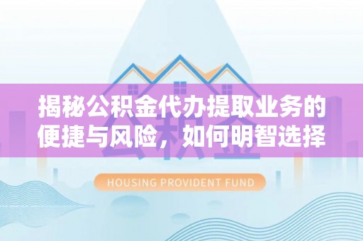 巴里坤揭秘公积金代办提取业务的便捷与风险，如何明智选择？
