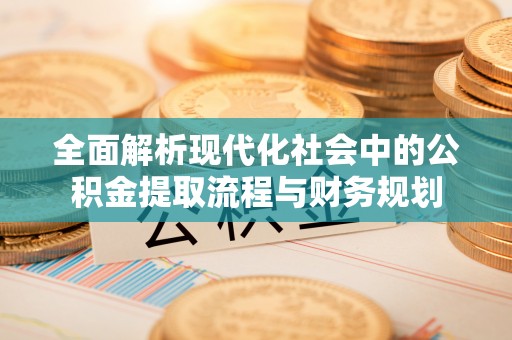 巴里坤全面解析现代化社会中的公积金提取流程与财务规划