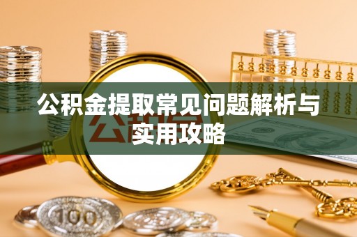 巴里坤公积金提取常见问题解析与实用攻略