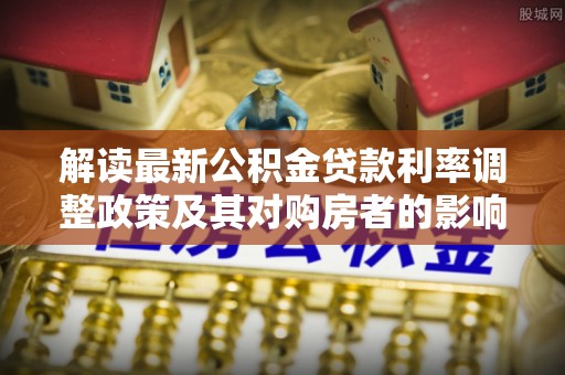 巴里坤解读最新公积金贷款利率调整政策及其对购房者的影响