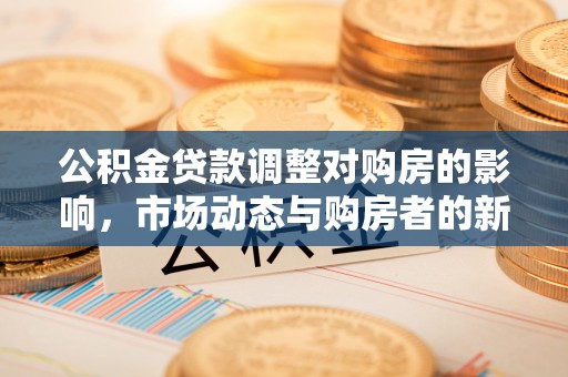 巴里坤公积金贷款调整对购房的影响，市场动态与购房者的新选择