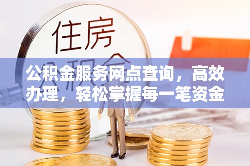 巴里坤公积金服务网点查询，高效办理，轻松掌握每一笔资金动态