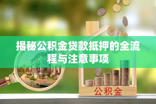 巴里坤揭秘公积金贷款抵押的全流程与注意事项