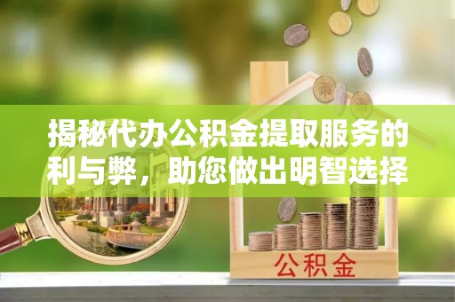 巴里坤揭秘代办公积金提取服务的利与弊，助您做出明智选择