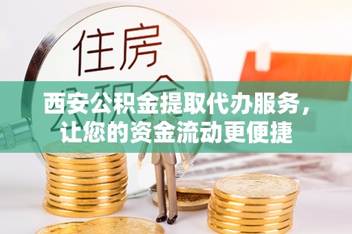 巴里坤西安公积金提取代办服务，让您的资金流动更便捷
