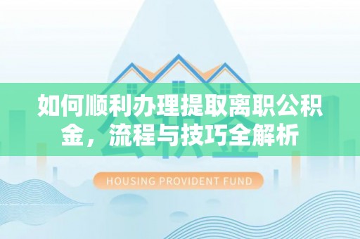 巴里坤如何顺利办理提取离职公积金，流程与技巧全解析