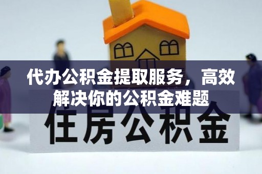 巴里坤代办公积金提取服务，高效解决你的公积金难题