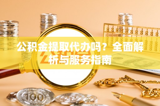 巴里坤公积金提取代办吗？全面解析与服务指南