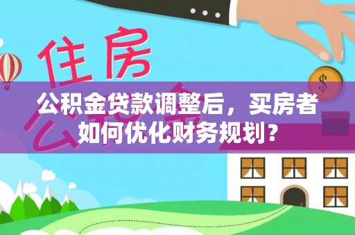 巴里坤公积金贷款调整后，买房者如何优化财务规划？