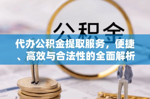 巴里坤代办公积金提取服务，便捷、高效与合法性的全面解析