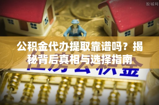 巴里坤公积金代办提取靠谱吗？揭秘背后真相与选择指南
