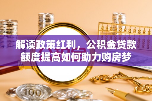 巴里坤解读政策红利，公积金贷款额度提高如何助力购房梦