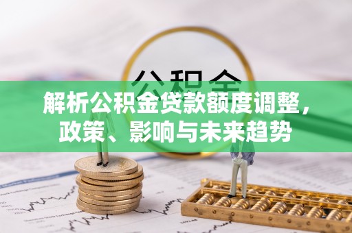 巴里坤解析公积金贷款额度调整，政策、影响与未来趋势