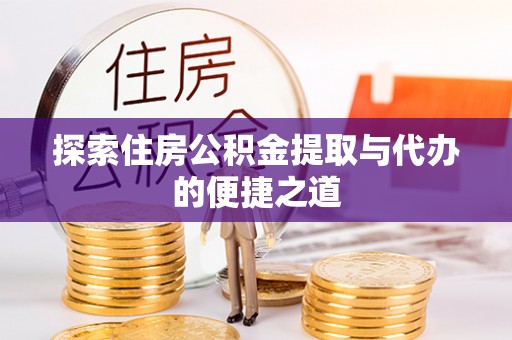 巴里坤探索住房公积金提取与代办的便捷之道