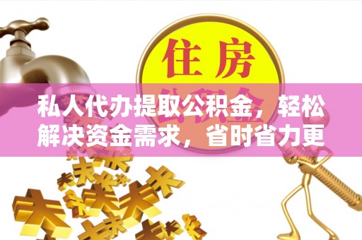 巴里坤私人代办提取公积金，轻松解决资金需求，省时省力更高效