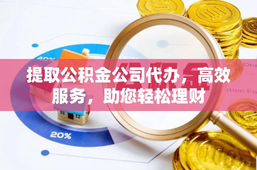 巴里坤提取公积金公司代办，高效服务，助您轻松理财