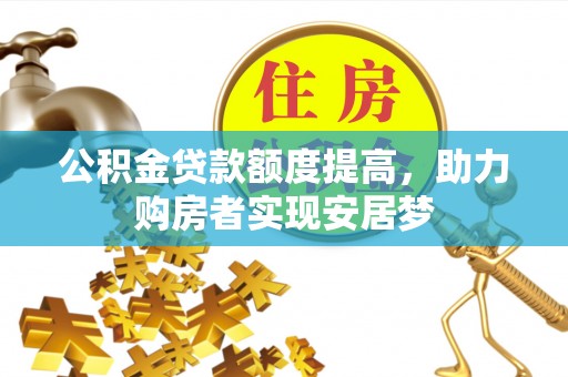 巴里坤公积金贷款额度提高，助力购房者实现安居梦