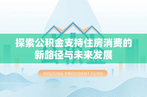 巴里坤探索公积金支持住房消费的新路径与未来发展