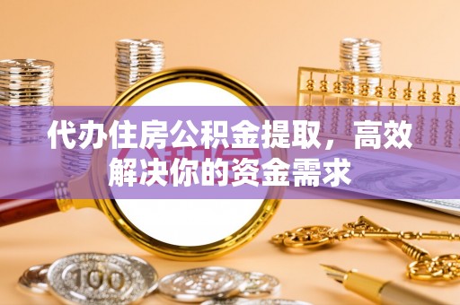 巴里坤代办住房公积金提取，高效解决你的资金需求